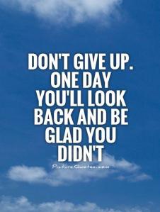 dont-give-up-one-day-youll-look-back-and-be-glad-you-didnt-quote-1